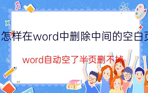 怎样在word中删除中间的空白页 word自动空了半页删不掉？